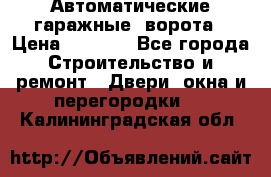 Автоматические гаражные  ворота › Цена ­ 5 000 - Все города Строительство и ремонт » Двери, окна и перегородки   . Калининградская обл.